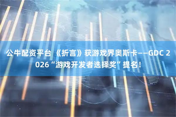 公牛配资平台 《折言》获游戏界奥斯卡——GDC 2026“游戏开发者选择奖”提名！