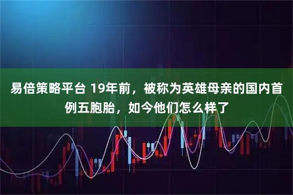 易倍策略平台 19年前，被称为英雄母亲的国内首例五胞胎，如今他们怎么样了