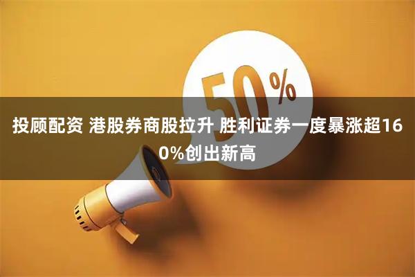 投顾配资 港股券商股拉升 胜利证券一度暴涨超160%创出新高
