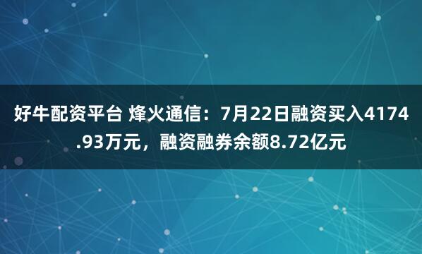 好牛配资平台 烽火通信：7月22日融资买入4174.93万元，融资融券余额8.72亿元