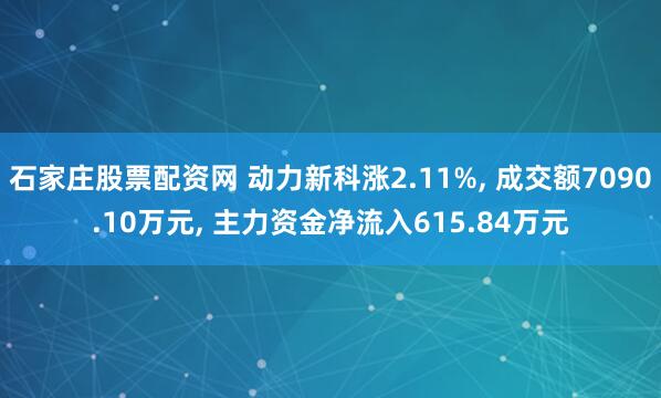 石家庄股票配资网 动力新科涨2.11%, 成交额7090.10万元, 主力资金净流入615.84万元