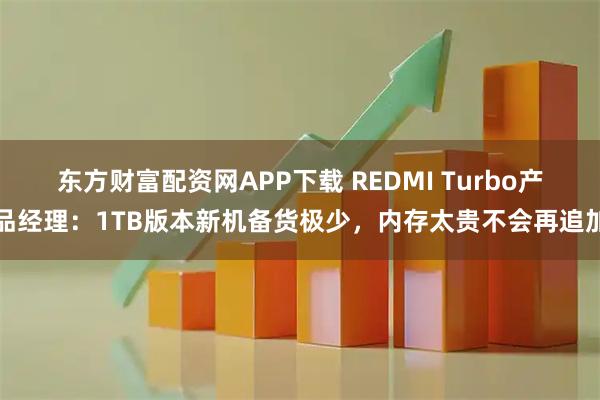 东方财富配资网APP下载 REDMI Turbo产品经理：1TB版本新机备货极少，内存太贵不会再追加