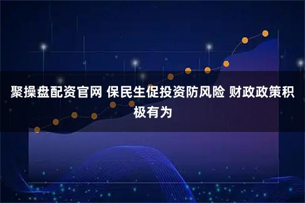 聚操盘配资官网 保民生促投资防风险 财政政策积极有为