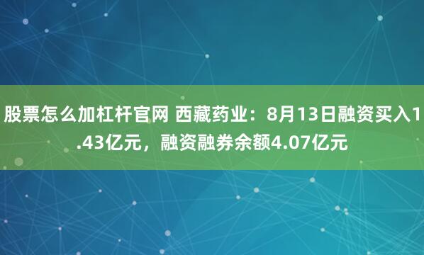 股票怎么加杠杆官网 西藏药业：8月13日融资买入1.43亿元，融资融券余额4.07亿元