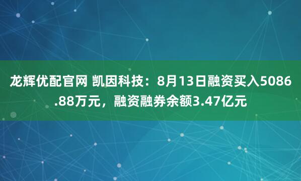 龙辉优配官网 凯因科技：8月13日融资买入5086.88万元，融资融券余额3.47亿元
