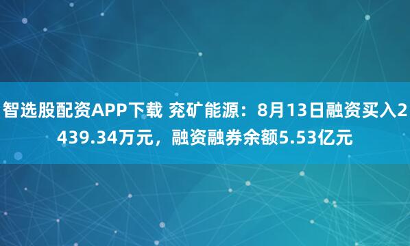 智选股配资APP下载 兖矿能源：8月13日融资买入2439.34万元，融资融券余额5.53亿元