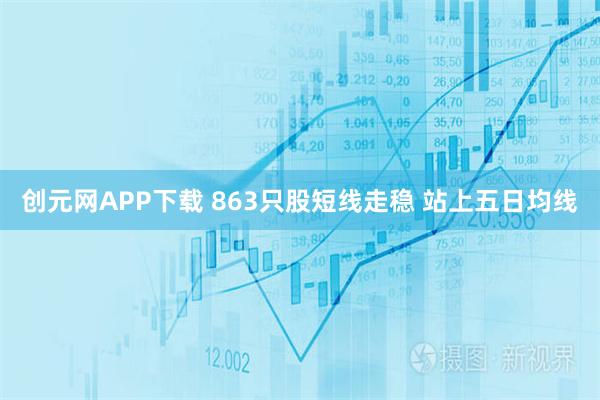 创元网APP下载 863只股短线走稳 站上五日均线